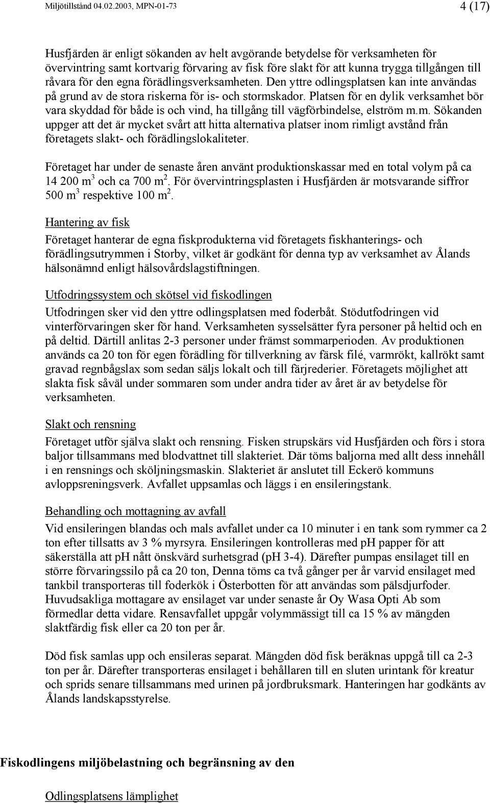 råvara för den egna förädlingsverksamheten. Den yttre odlingsplatsen kan inte användas på grund av de stora riskerna för is- och stormskador.