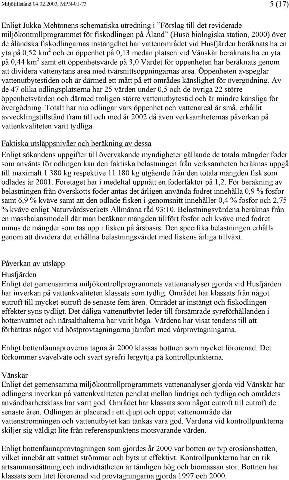 fiskodlingarnas instängdhet har vattenområdet vid Husfjärden beräknats ha en yta på 0,52 km 2 och en öppenhet på 0,13 medan platsen vid Vänskär beräknats ha en yta på 0,44 km 2 samt ett