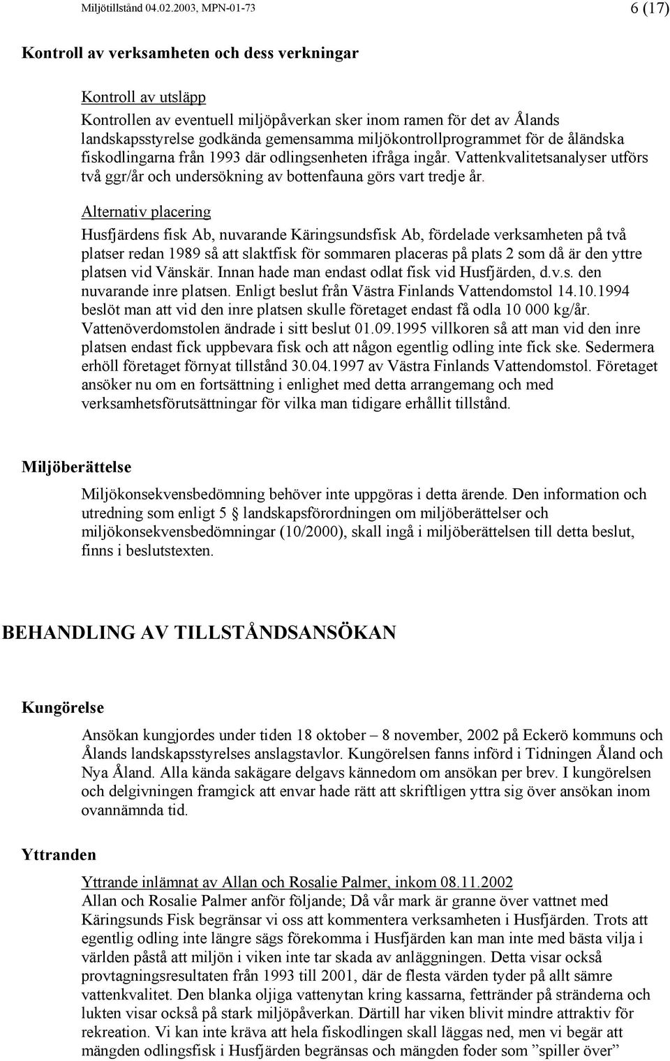 miljökontrollprogrammet för de åländska fiskodlingarna från 1993 där odlingsenheten ifråga ingår. Vattenkvalitetsanalyser utförs två ggr/år och undersökning av bottenfauna görs vart tredje år.
