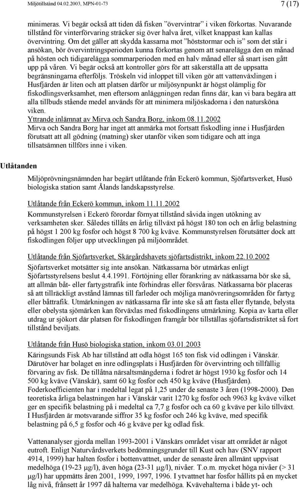 Om det gäller att skydda kassarna mot höststormar och is som det står i ansökan, bör övervintringsperioden kunna förkortas genom att senarelägga den en månad på hösten och tidigarelägga