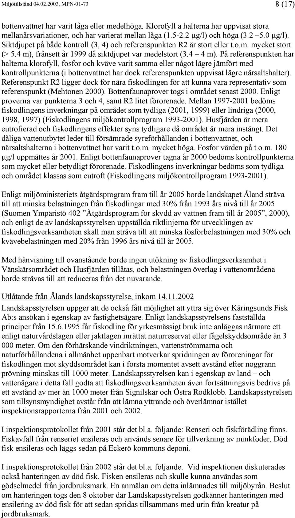 På referenspunkten har halterna klorofyll, fosfor och kväve varit samma eller något lägre jämfört med kontrollpunkterna (i bottenvattnet har dock referenspunkten uppvisat lägre närsaltshalter).