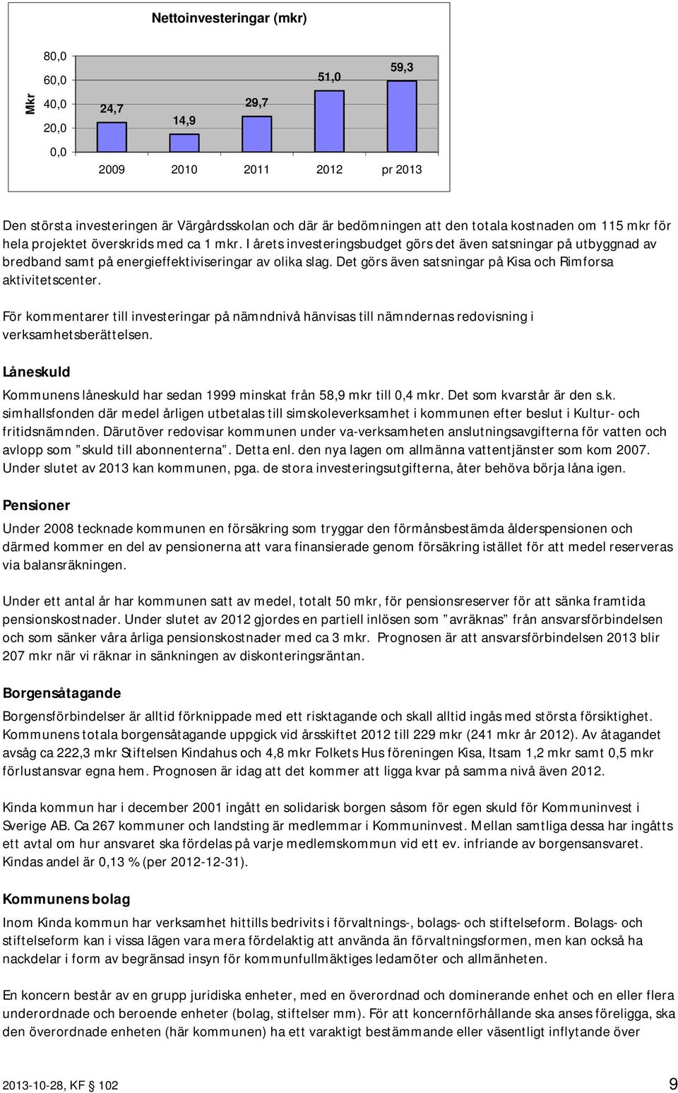 Det görs även satsningar på Kisa och Rimforsa aktivitetscenter. För kommentarer till investeringar på nämndnivå hänvisas till nämndernas redovisning i verksamhetsberättelsen.