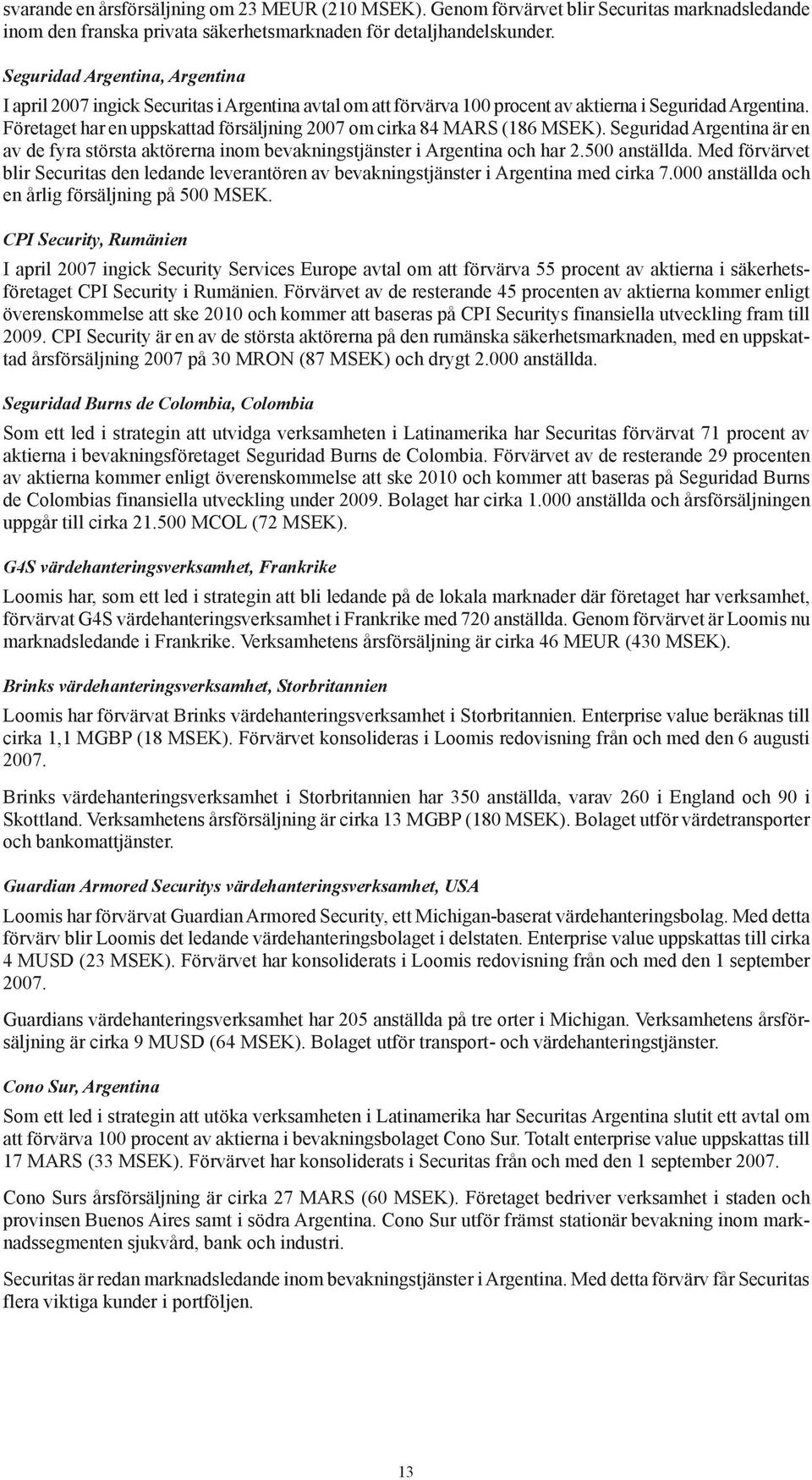 Företaget har en uppskattad försäljning 2007 om cirka 84 MARS (186 MSEK). Seguridad Argentina är en av de fyra största aktörerna inom bevakningstjänster i Argentina och har 2.500 anställda.