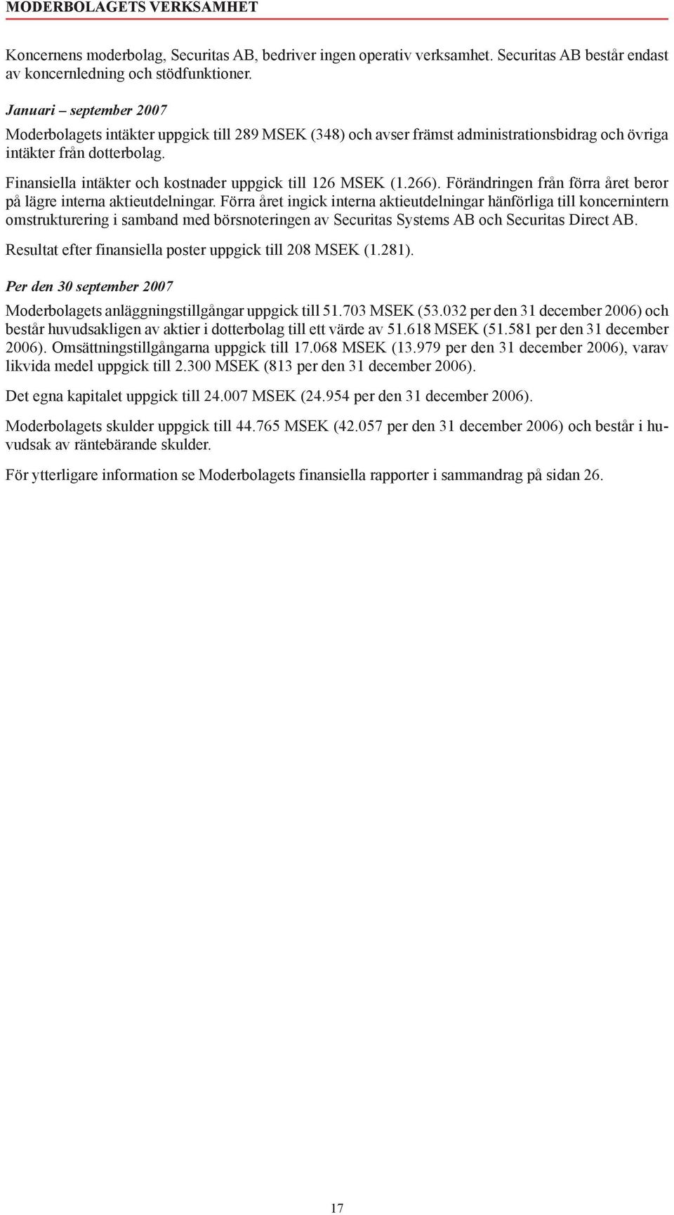 Finansiella intäkter och kostnader uppgick till 126 MSEK (1.266). Förändringen från förra året beror på lägre interna aktieutdelningar.