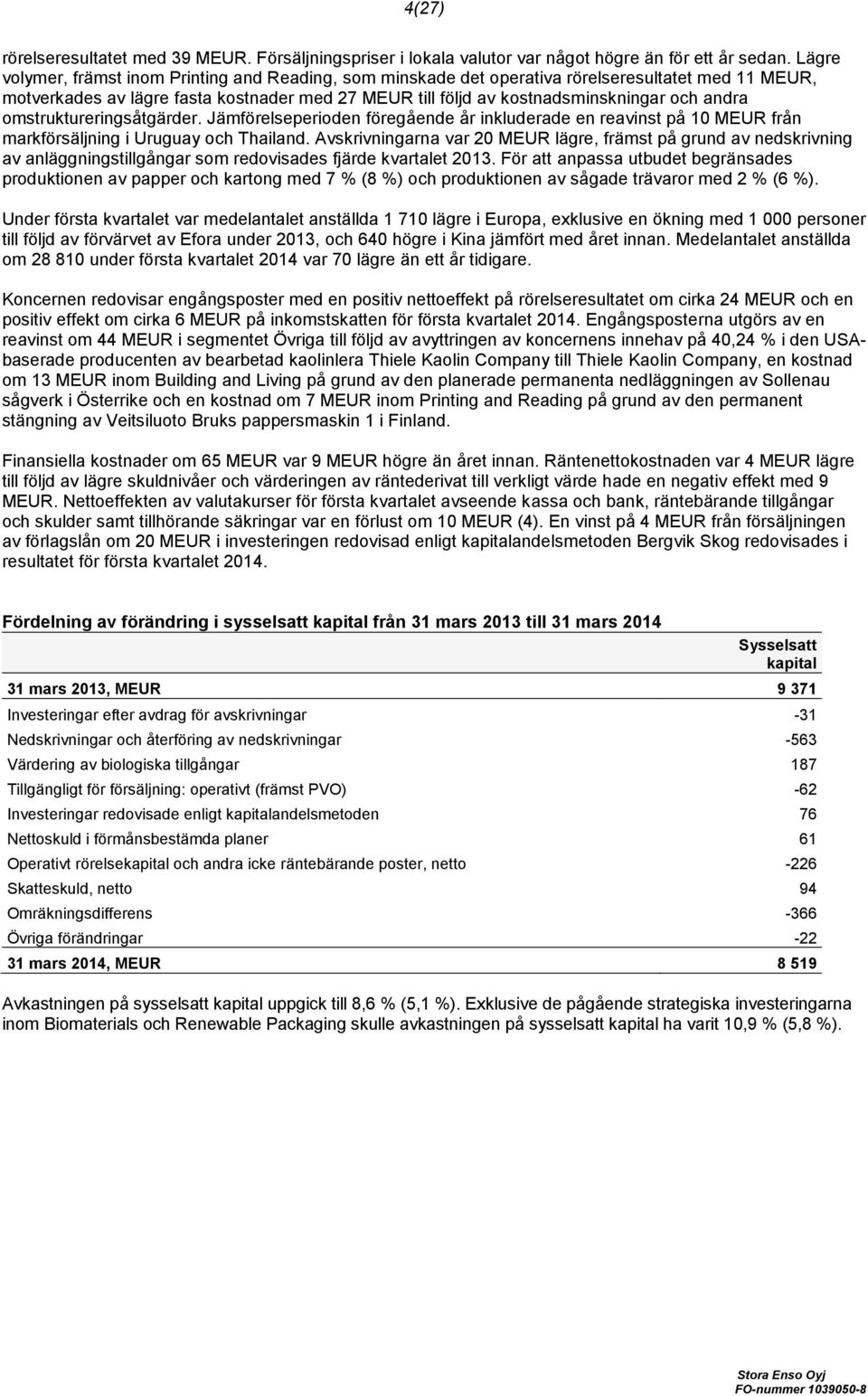 omstruktureringsåtgärder. Jämförelseperioden föregående år inkluderade en reavinst på 10 MEUR från markförsäljning i Uruguay och Thailand.