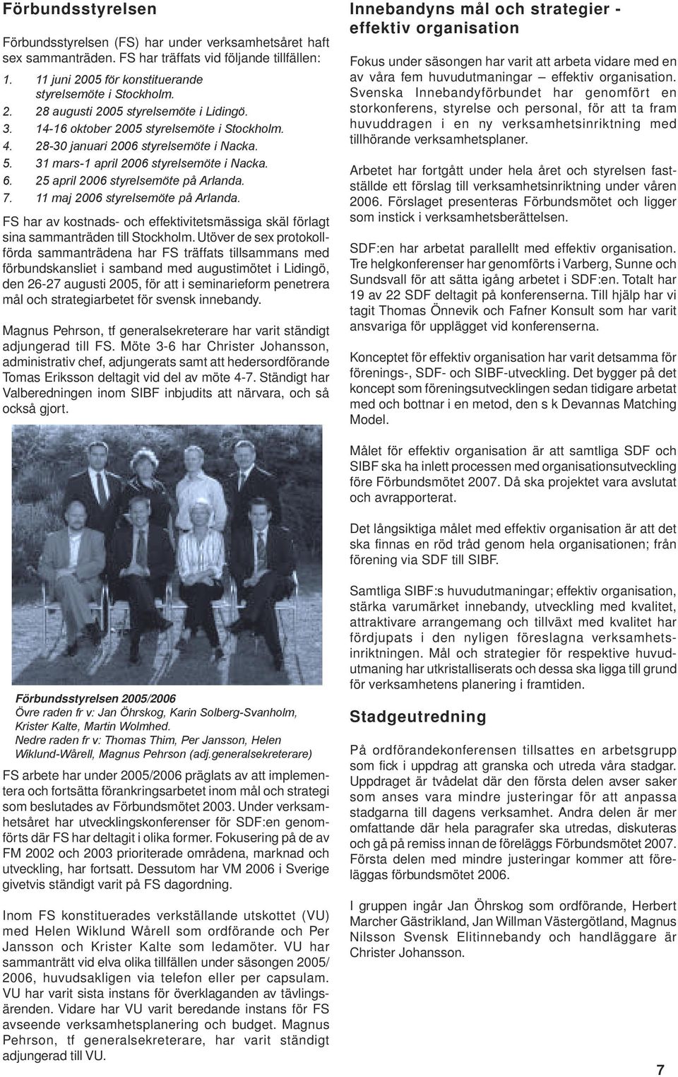 11 maj 2006 styrelsemöte på Arlanda. FS har av kostnads- och effektivitetsmässiga skäl förlagt sina sammanträden till Stockholm.