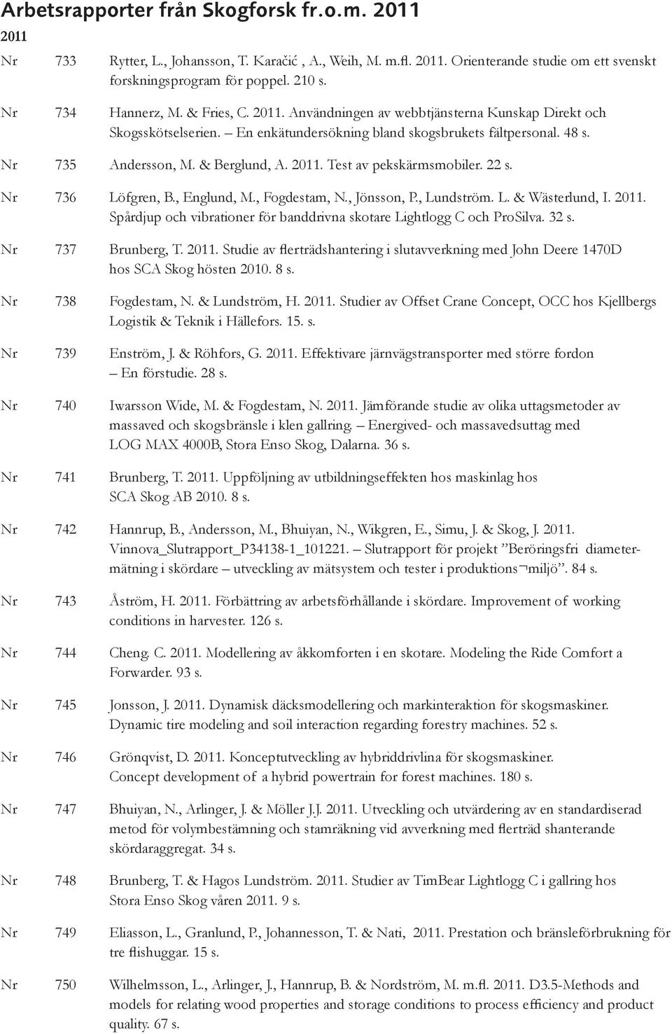 & Berglund, A. 2011. Test av pekskärmsmobiler. 22 s. Nr 736 Löfgren, B., Englund, M., Fogdestam, N., Jönsson, P., Lundström. L. & Wästerlund, I. 2011. Spårdjup och vibrationer för banddrivna skotare Lightlogg C och ProSilva.