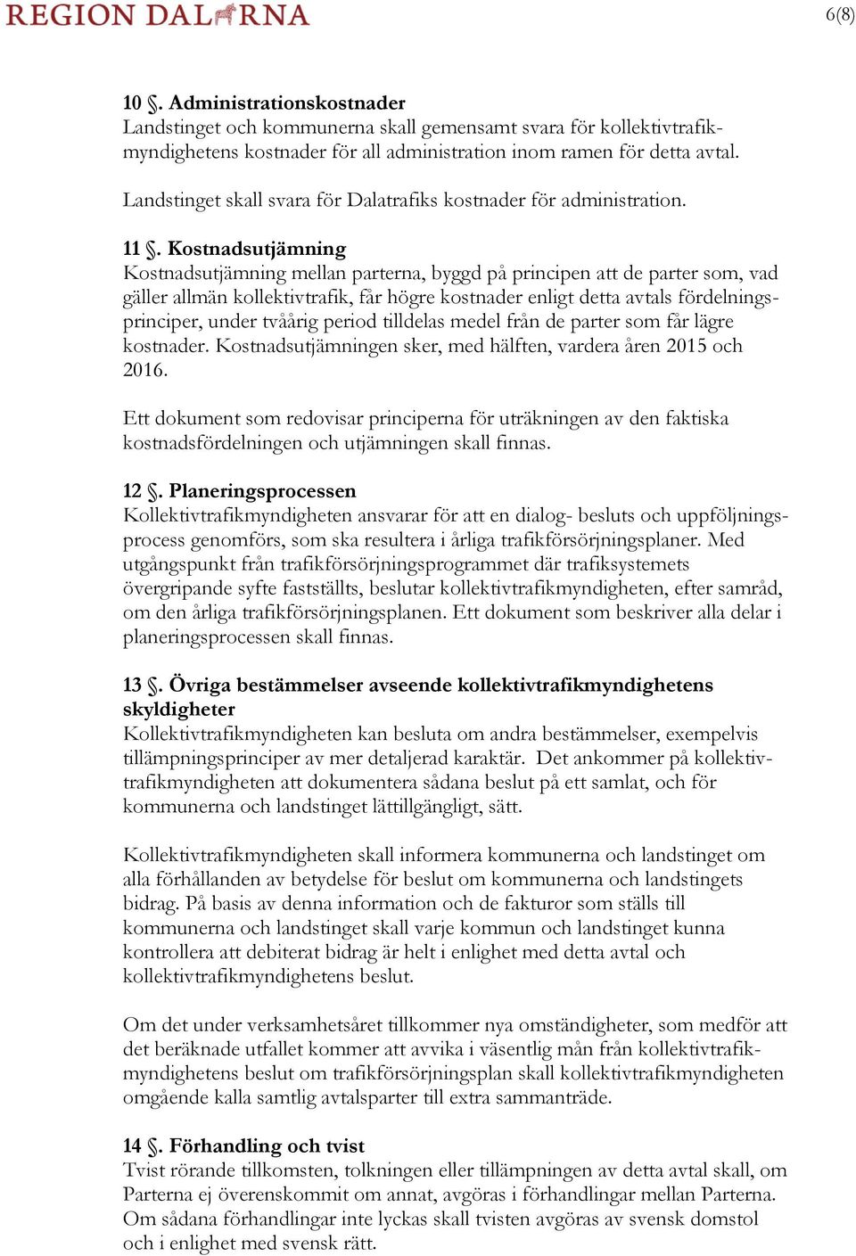 Kostnadsutjämning Kostnadsutjämning mellan parterna, byggd på principen att de parter som, vad gäller allmän kollektivtrafik, får högre kostnader enligt detta avtals fördelningsprinciper, under
