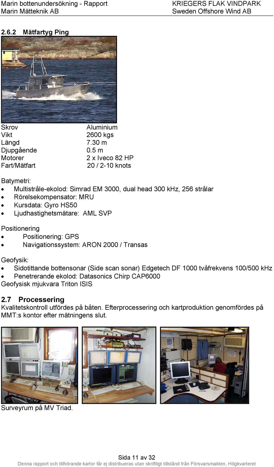 Ljudhastighetsmätare: AML SVP Positionering Positionering: GPS Navigationssystem: ARON 2000 / Transas Geofysik: Sidotittande bottensonar (Side scan sonar) Edgetech DF 1000