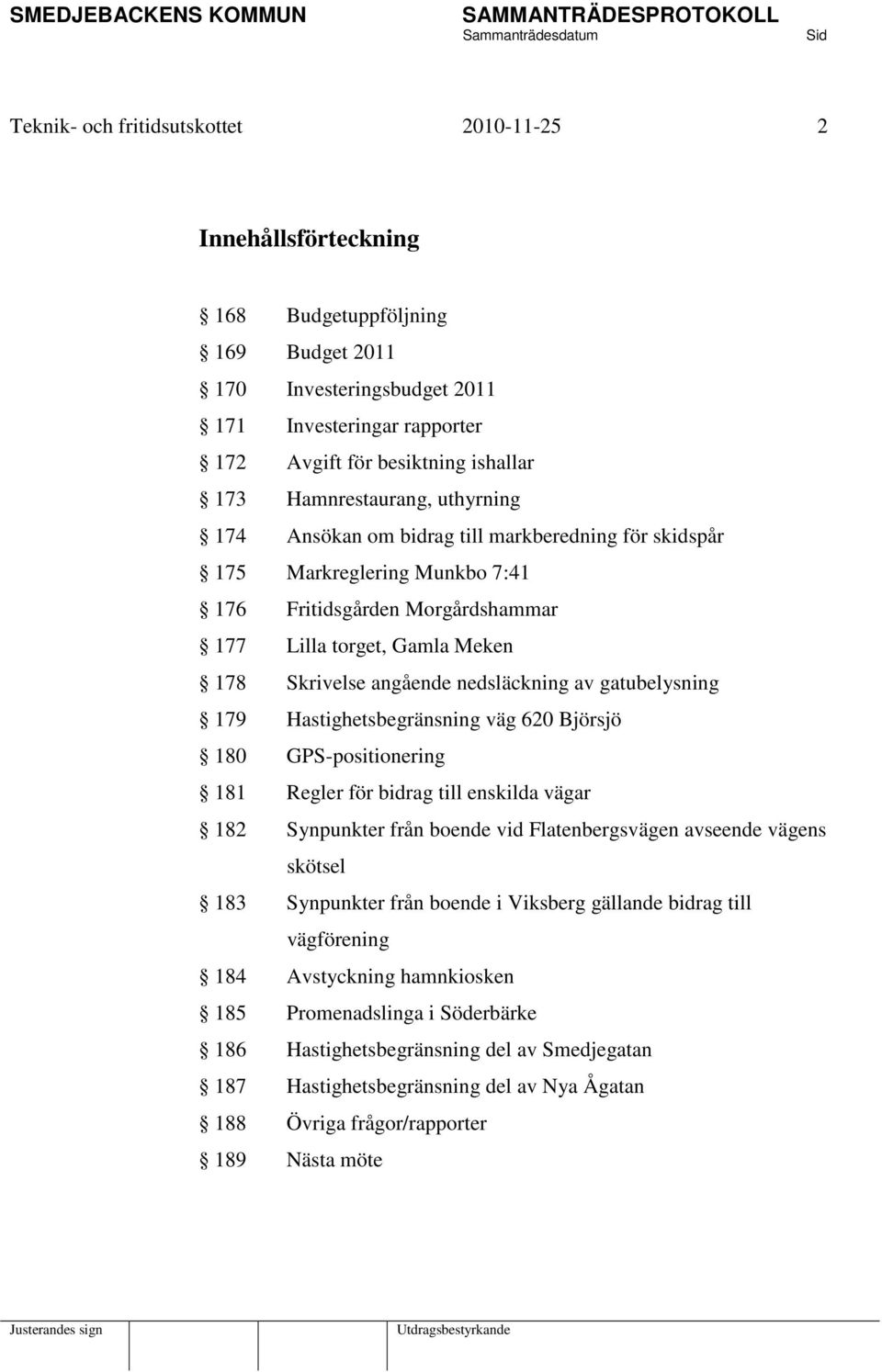 nedsläckning av gatubelysning 179 Hastighetsbegränsning väg 620 Björsjö 180 GPS-positionering 181 Regler för bidrag till enskilda vägar 182 Synpunkter från boende vid Flatenbergsvägen avseende vägens