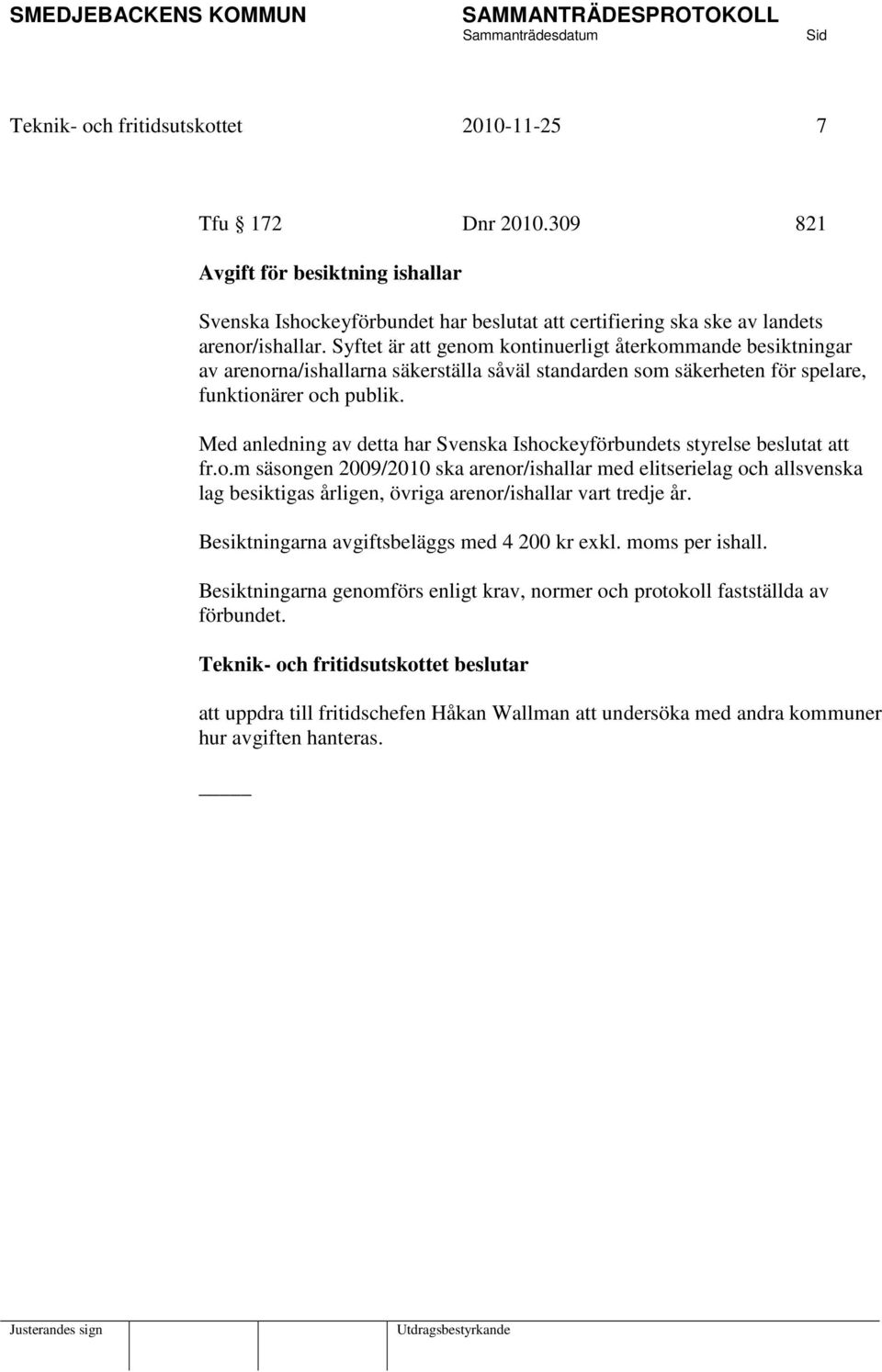 Med anledning av detta har Svenska Ishockeyförbundets styrelse beslutat att fr.o.m säsongen 2009/2010 ska arenor/ishallar med elitserielag och allsvenska lag besiktigas årligen, övriga arenor/ishallar vart tredje år.