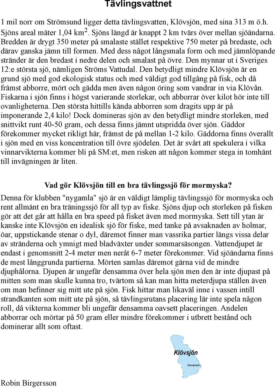 Med dess något långsmala form och med jämnlöpande stränder är den bredast i nedre delen och smalast på övre. Den mynnar ut i Sveriges 12:e största sjö, nämligen Ströms Vattudal.