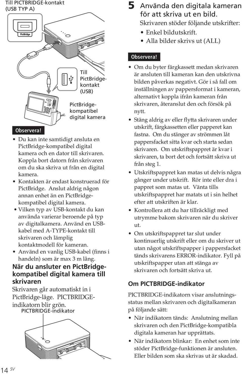 Koppla bort datorn från skrivaren om du ska skriva ut från en digital kamera. Kontakten är endast konstruerad för PictBridge. Anslut aldrig någon annan enhet än en PictBridgekompatibel digital kamera.