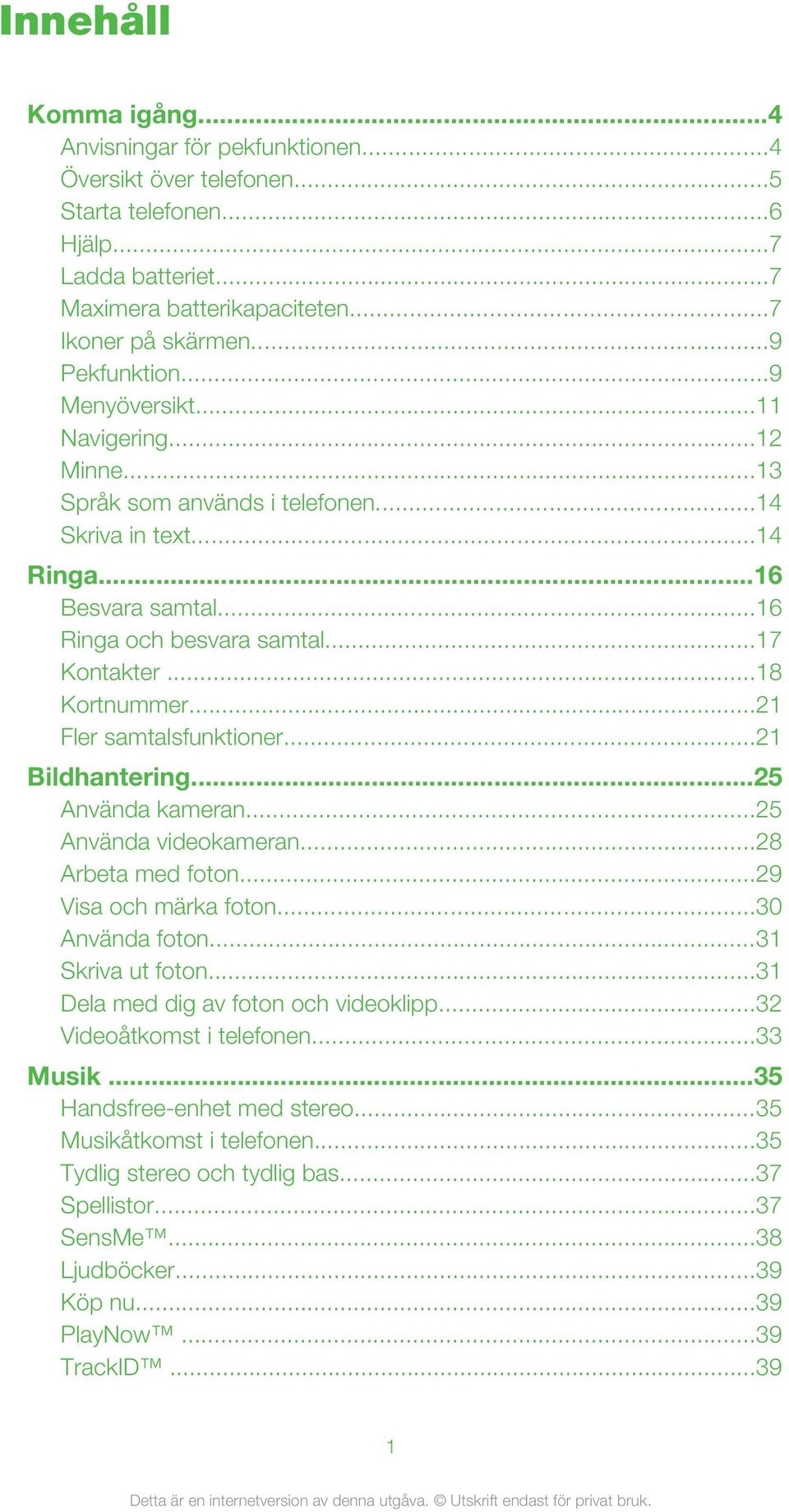 ..18 Kortnummer...21 Fler samtalsfunktioner...21 Bildhantering...25 Använda kameran...25 Använda videokameran...28 Arbeta med foton...29 Visa och märka foton...30 Använda foton...31 Skriva ut foton.