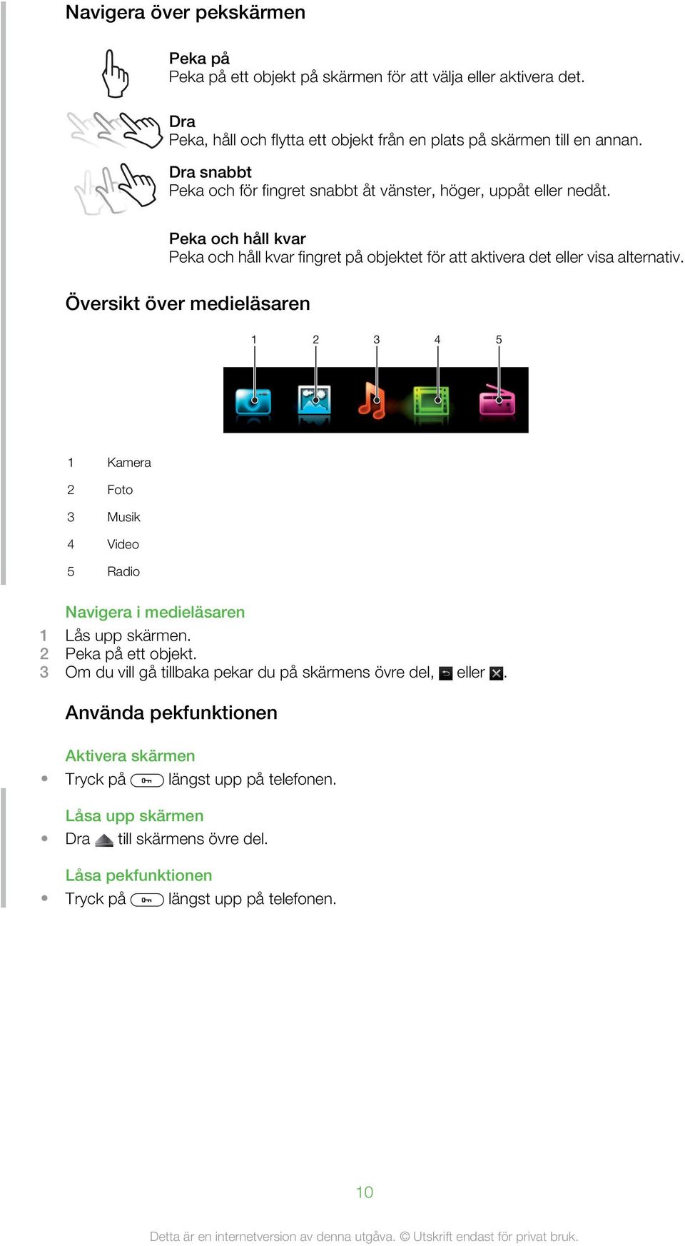 Översikt över medieläsaren 1 2 3 4 5 1 Kamera 2 Foto 3 Musik 4 Video 5 Radio Navigera i medieläsaren 1 Lås upp skärmen. 2 Peka på ett objekt.