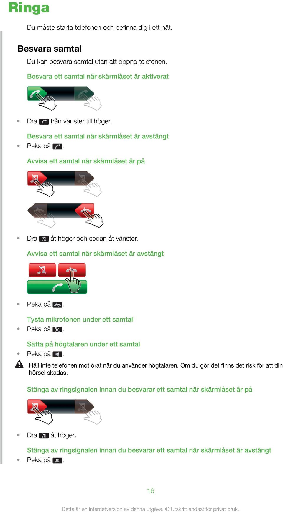 Avvisa ett samtal när skärmlåset är på Dra åt höger och sedan åt vänster. Avvisa ett samtal när skärmlåset är avstängt Peka på. Tysta mikrofonen under ett samtal Peka på.