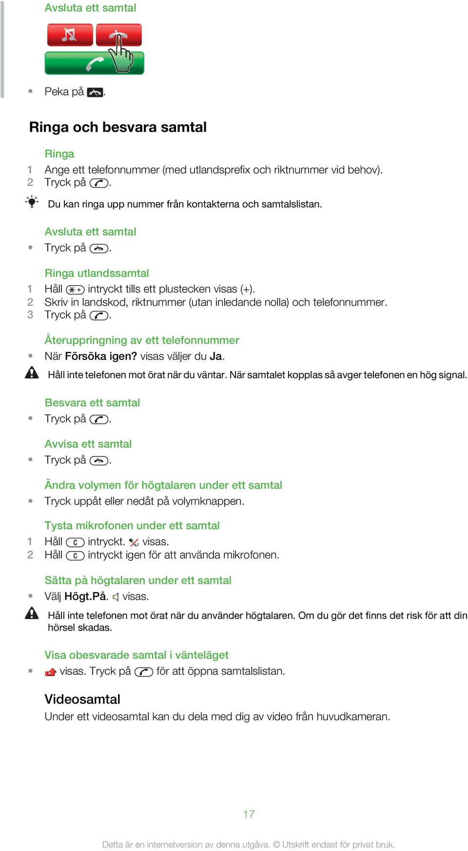 2 Skriv in landskod, riktnummer (utan inledande nolla) och telefonnummer. 3 Tryck på. Återuppringning av ett telefonnummer När Försöka igen? visas väljer du Ja.