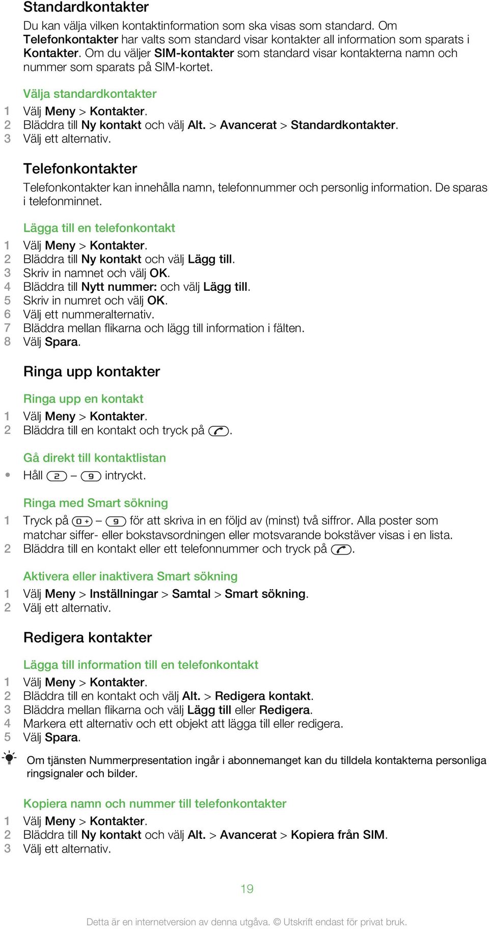 > Avancerat > Standardkontakter. 3 Välj ett alternativ. Telefonkontakter Telefonkontakter kan innehålla namn, telefonnummer och personlig information. De sparas i telefonminnet.