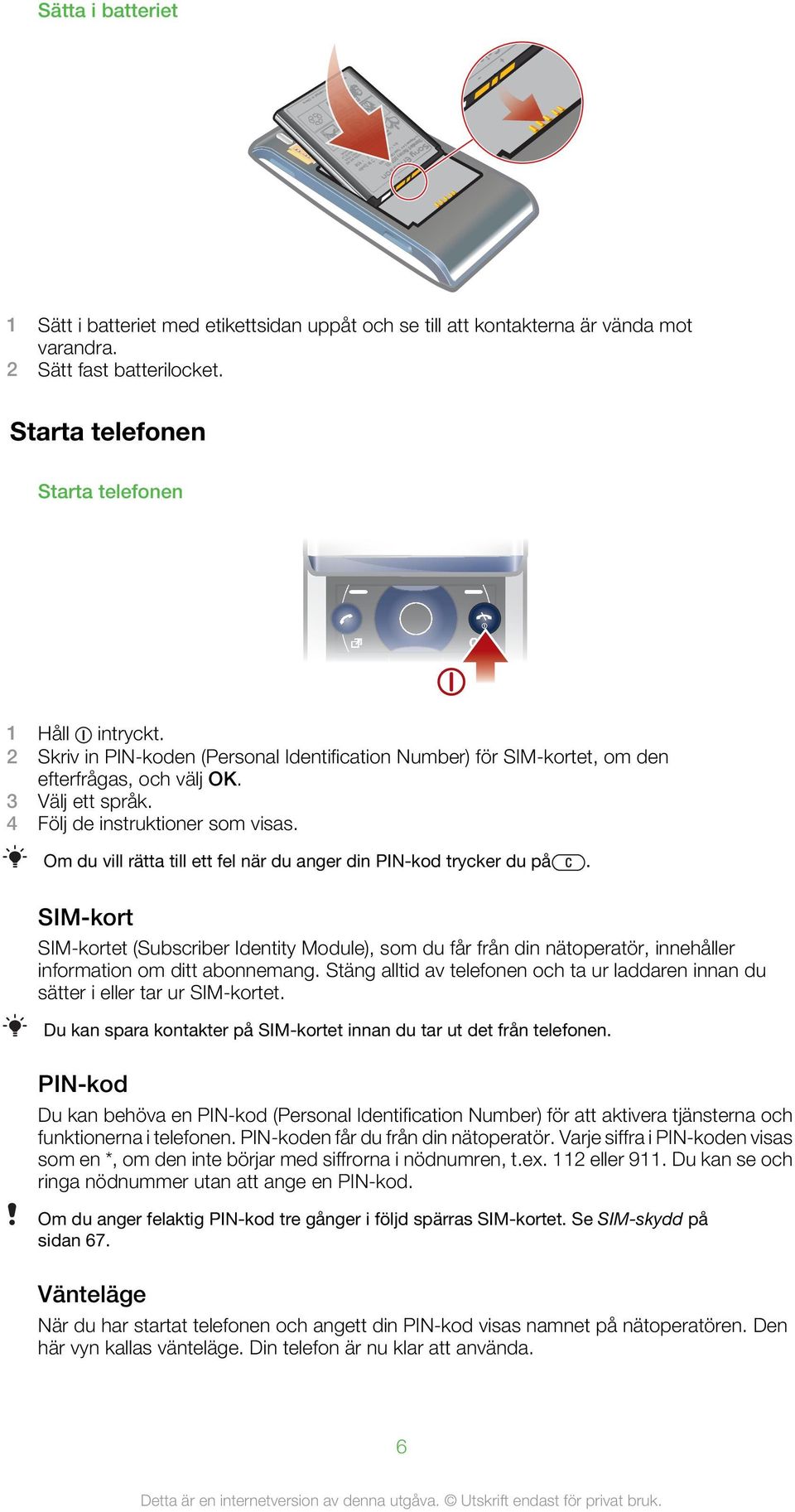 Om du vill rätta till ett fel när du anger din PIN-kod trycker du på. SIM-kort SIM-kortet (Subscriber Identity Module), som du får från din nätoperatör, innehåller information om ditt abonnemang.