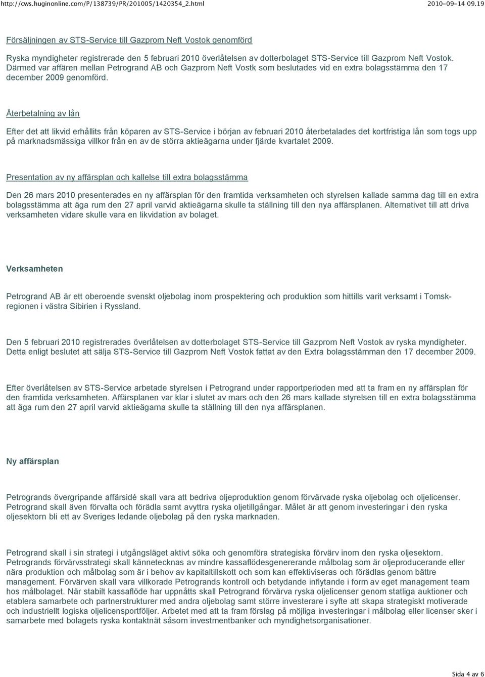 Återbetalning av lån Efter det att likvid erhållits från köparen av STS-Service i början av februari 2010 återbetalades det kortfristiga lån som togs upp på marknadsmässiga villkor från en av de