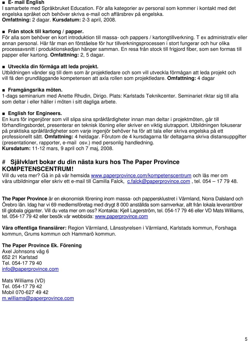 T ex administrativ eller annan personal. Här får man en förståelse för hur tillverkningsprocessen i stort fungerar och hur olika processavsnitt i produktionskedjan hänger samman.