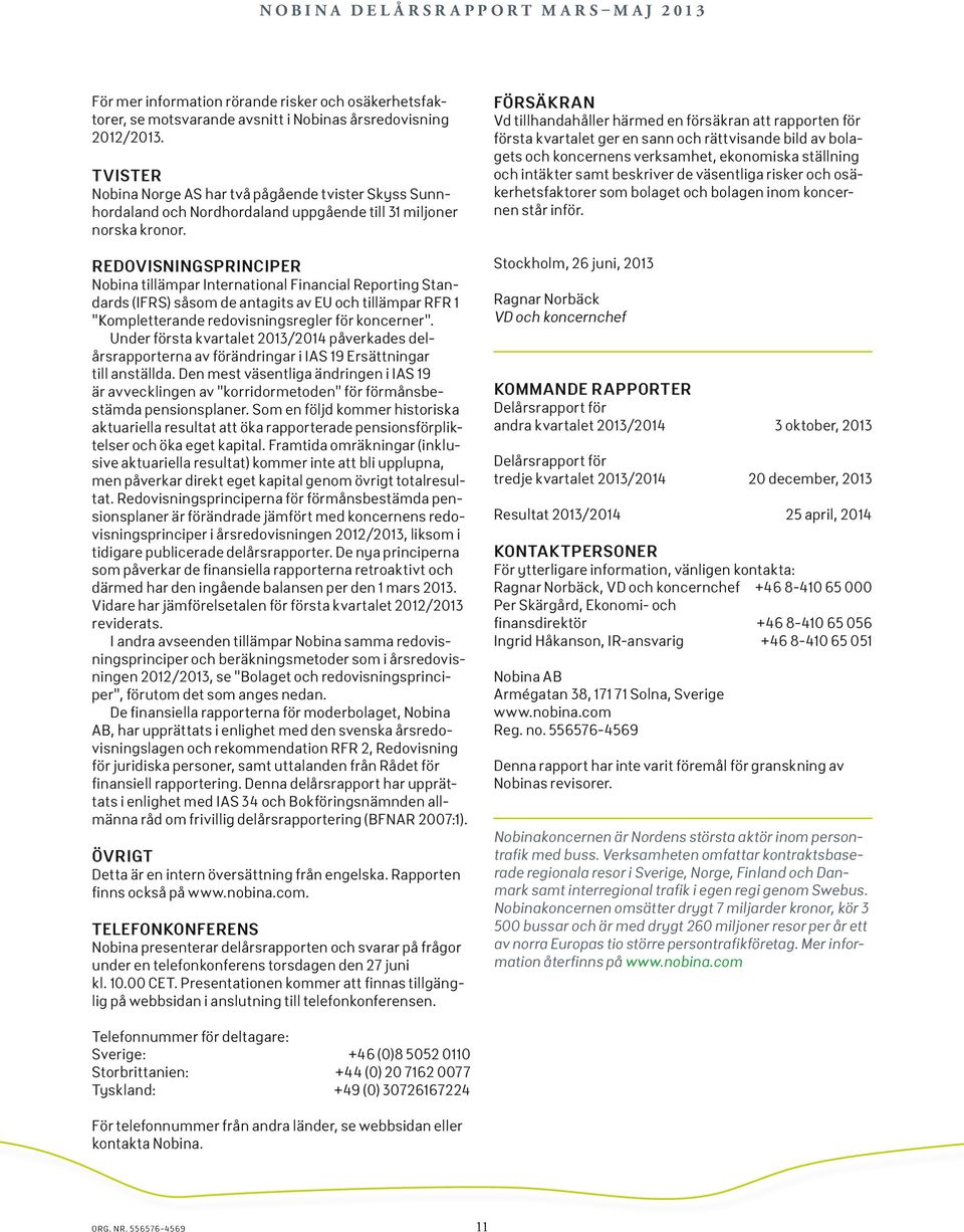 REDOVISNINGSPRINCIPER Nobina tillämpar International Financial Reporting Standards (IFRS) såsom de antagits av EU och tillämpar RFR 1 Kompletterande redovisningsregler för koncerner.