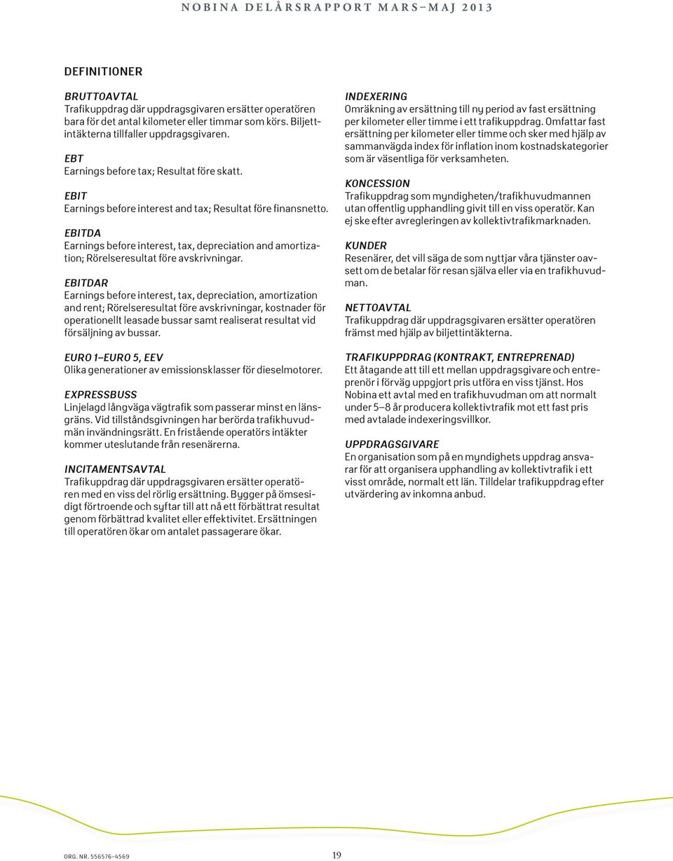 EBITDA Earnings before interest, tax, depreciation and amortization; Rörelseresultat före avskrivningar.