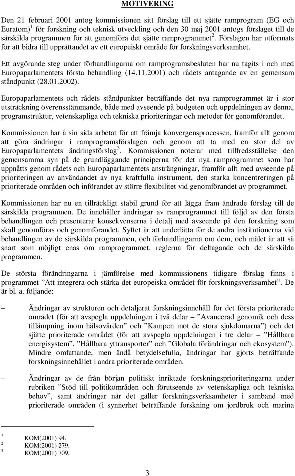Ett avgörande steg under förhandlingarna om ramprogramsbesluten har nu tagits i och med Europaparlamentets första behandling (14.11.2001) och rådets antagande av en gemensam ståndpunkt (28.01.2002).