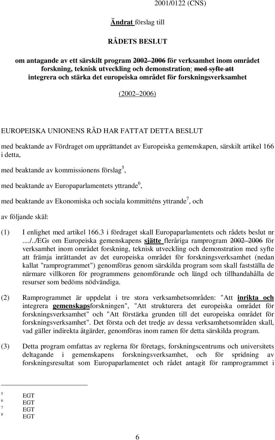 artikel 166 idetta, med beaktande av kommissionens förslag 5, med beaktande av Europaparlamentets yttrande 6, med beaktande av Ekonomiska och sociala kommitténs yttrande 7,och av följande skäl: (1) I