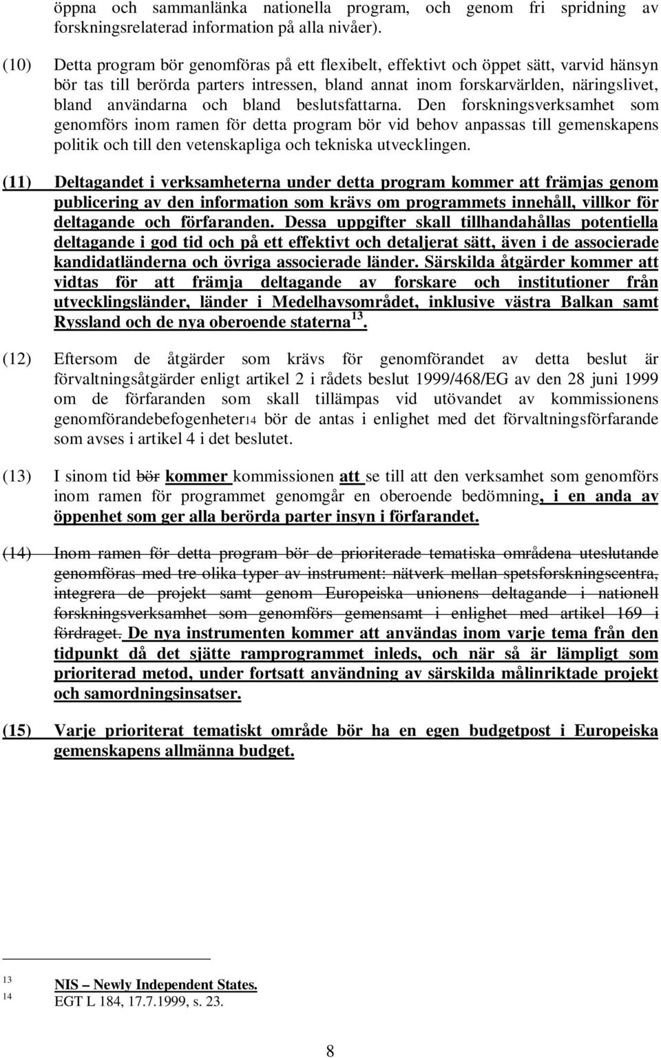 bland beslutsfattarna. Den forskningsverksamhet som genomförs inom ramen för detta program bör vid behov anpassas till gemenskapens politik och till den vetenskapliga och tekniska utvecklingen.