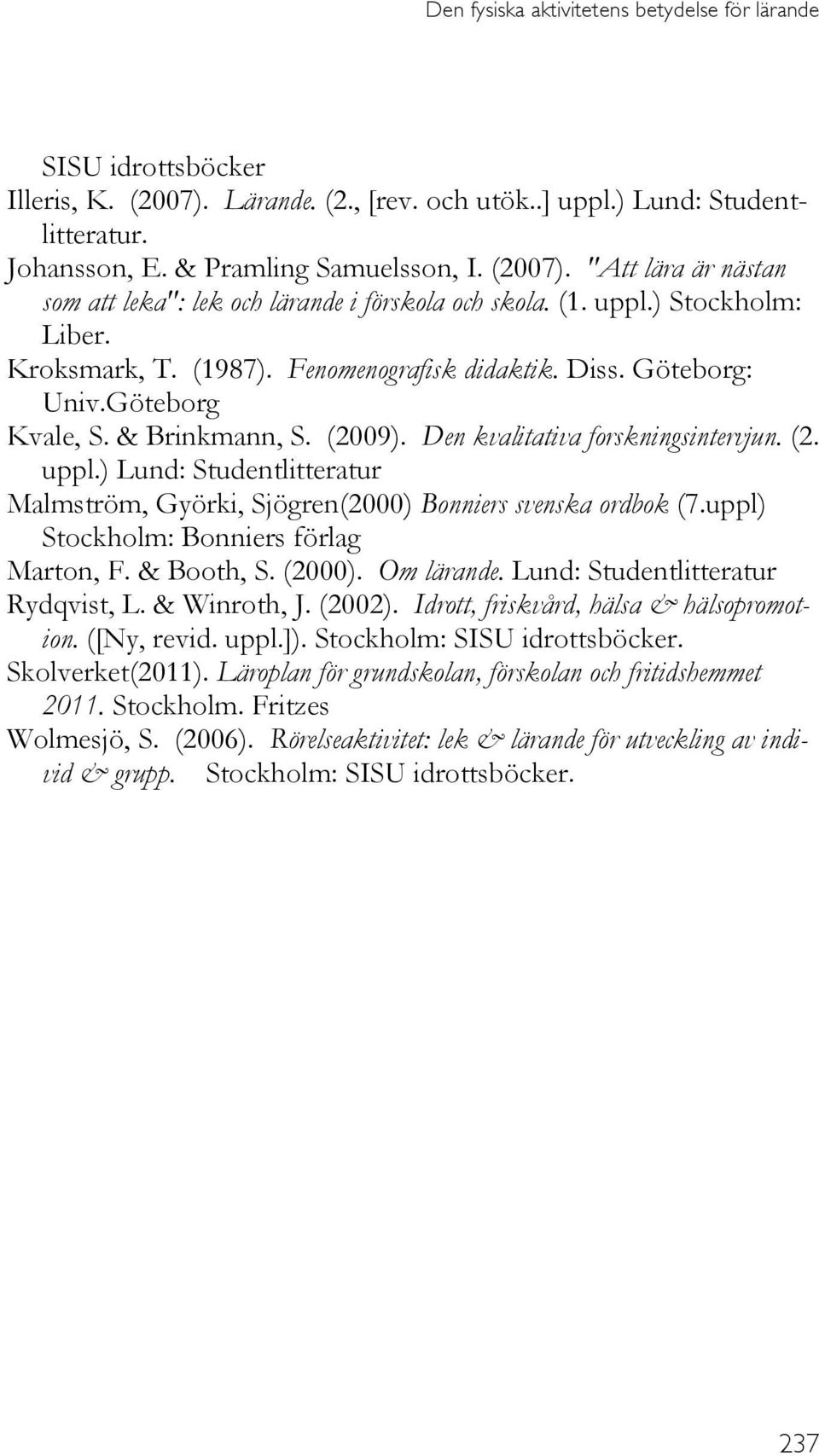 uppl) Stockholm: Bonniers förlag Marton, F. & Booth, S. (2000). Om lärande. Lund: Studentlitteratur Rydqvist, L. & Winroth, J. (2002). Idrott, friskvård, hälsa & hälsopromotion. ([Ny, revid. uppl.]).