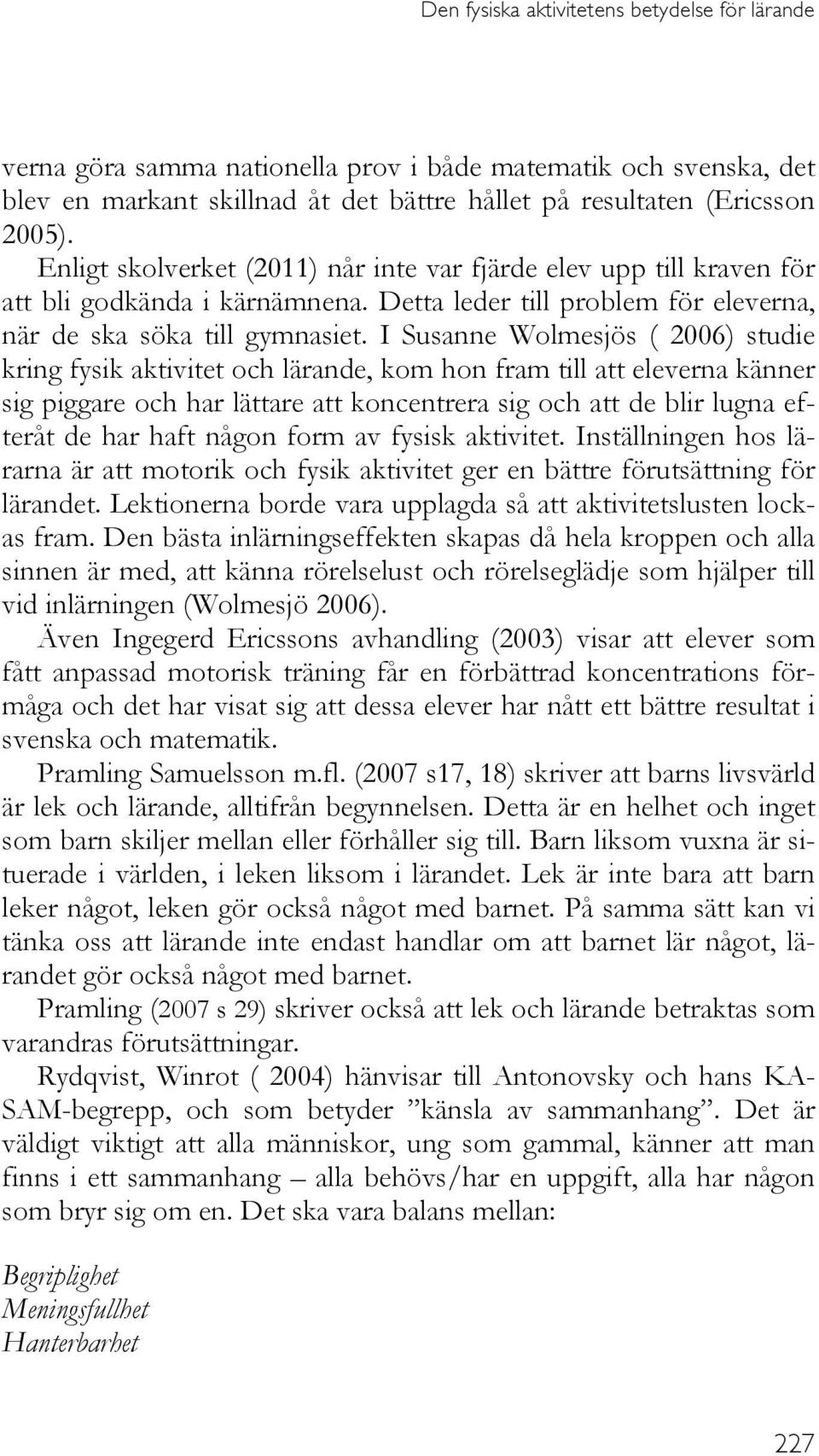 I Susanne Wolmesjös ( 2006) studie kring fysik aktivitet och lärande, kom hon fram till att eleverna känner sig piggare och har lättare att koncentrera sig och att de blir lugna efteråt de har haft