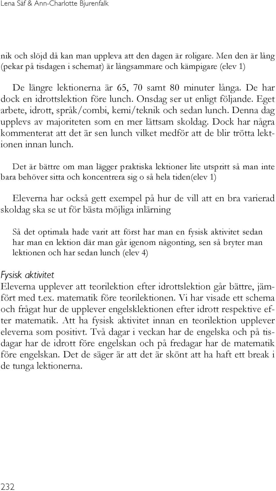 Onsdag ser ut enligt följande. Eget arbete, idrott, språk/combi, kemi/teknik och sedan lunch. Denna dag upplevs av majoriteten som en mer lättsam skoldag.