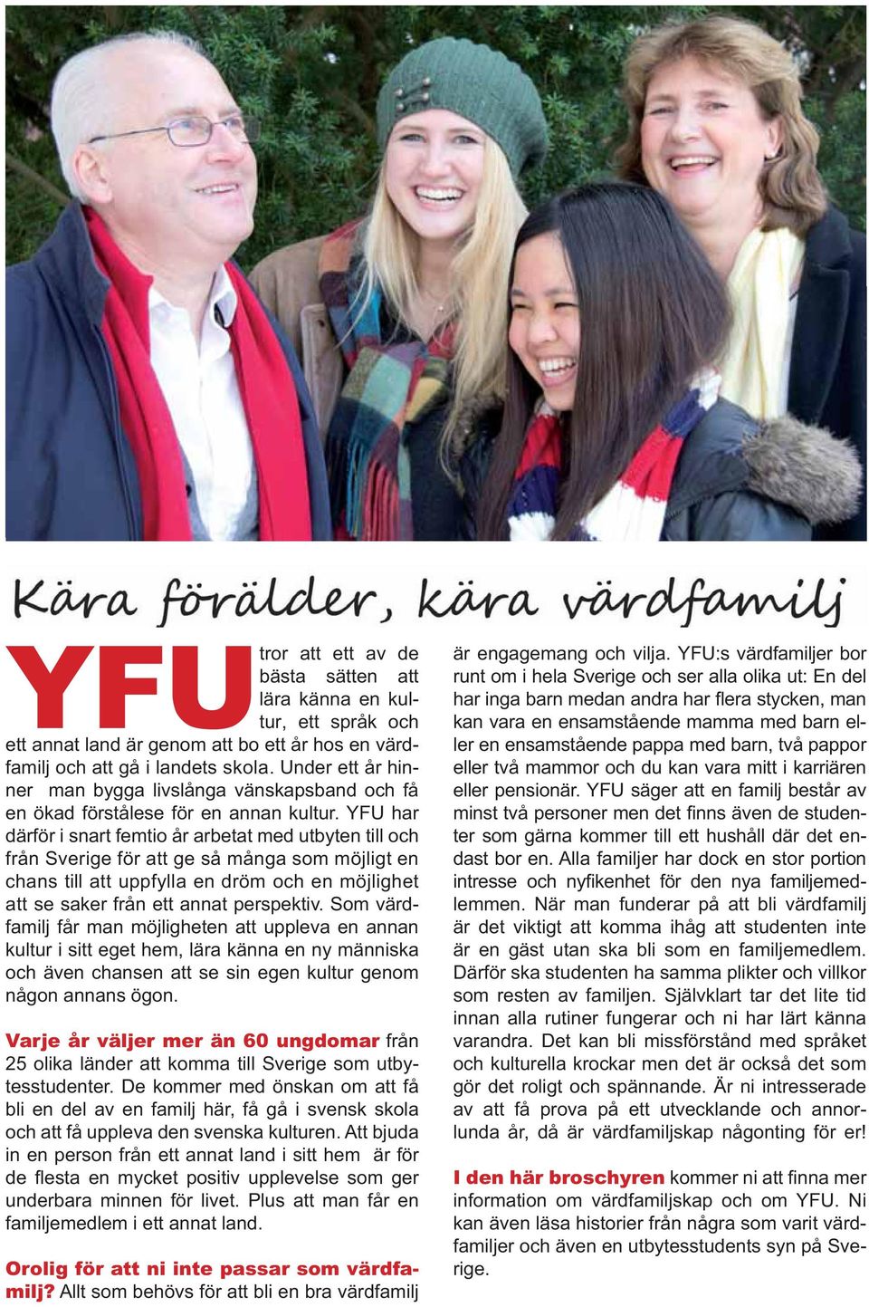 YFU har därför i snart femtio år arbetat med utbyten till och från Sverige för att ge så många som möjligt en chans till att uppfylla en dröm och en möjlighet att se saker från ett annat perspektiv.