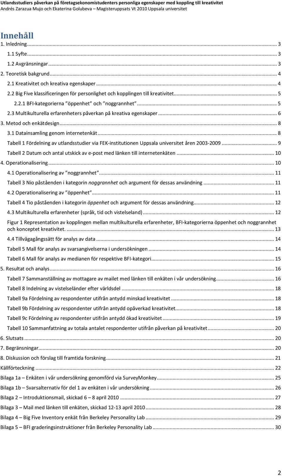 .. 8 Tabell 1 Fördelning av utlandsstudier via FEK-institutionen Uppsala universitet åren 2003-2009... 9 Tabell 2 Datum och antal utskick av e-post med länken till internetenkäten... 10 4.