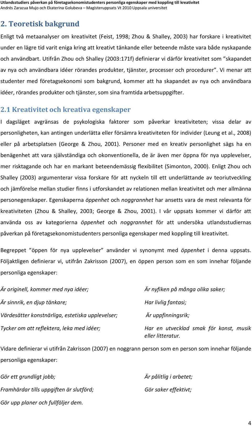 Utifrån Zhou och Shalley (2003:171f) definierar vi därför kreativitet som skapandet av nya och användbara idéer rörandes produkter, tjänster, processer och procedurer.