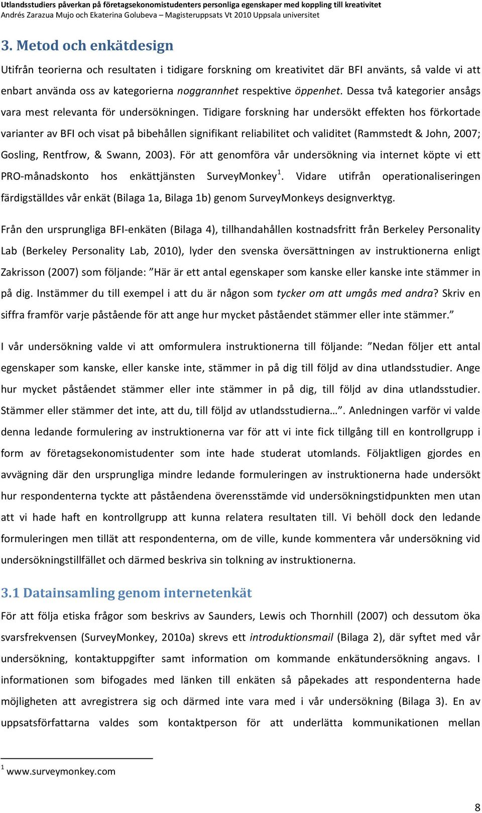 Tidigare forskning har undersökt effekten hos förkortade varianter av BFI och visat på bibehållen signifikant reliabilitet och validitet (Rammstedt & John, 2007; Gosling, Rentfrow, & Swann, 2003).