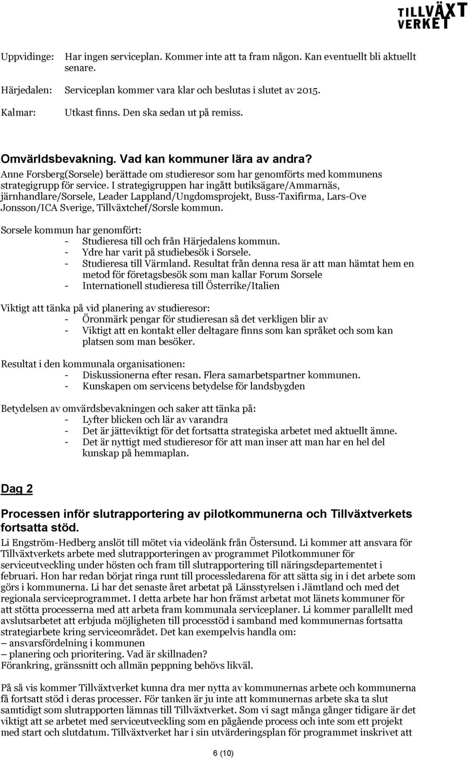 I strategigruppen har ingått butiksägare/ammarnäs, järnhandlare/sorsele, Leader Lappland/Ungdomsprojekt, Buss-Taxifirma, Lars-Ove Jonsson/ICA Sverige, Tillväxtchef/Sorsle kommun.