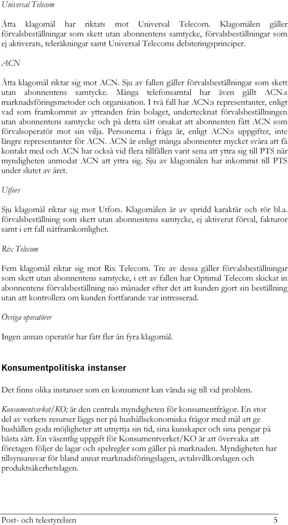 ACN Åtta klagomål riktar sig mot ACN. Sju av fallen gäller förvalsbeställningar som skett utan abonnentens samtycke. Många telefonsamtal har även gällt ACN.s marknadsföringsmetoder och organisation.