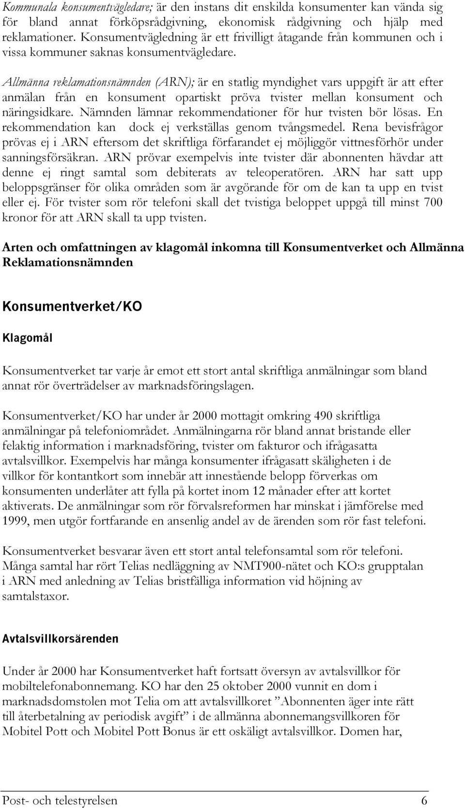 Allmänna reklamationsnämnden (ARN); är en statlig myndighet vars uppgift är att efter anmälan från en konsument opartiskt pröva tvister mellan konsument och näringsidkare.