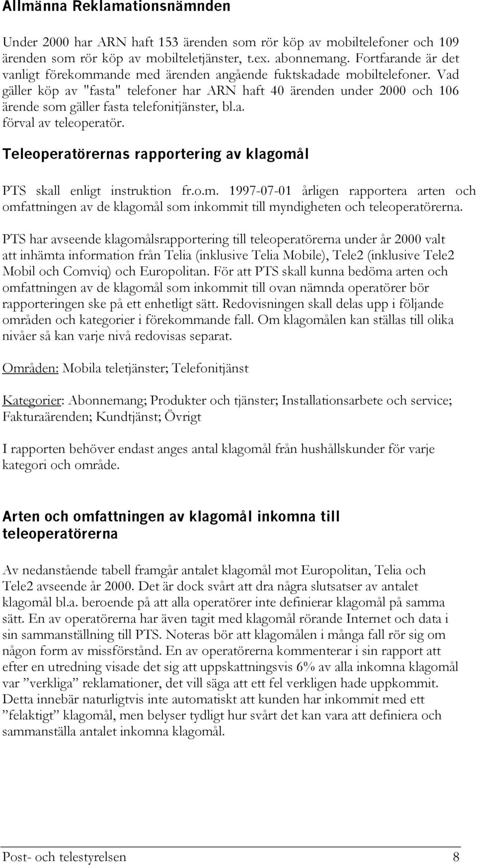 Vad gäller köp av "fasta" telefoner har ARN haft 40 ärenden under 2000 och 106 ärende som gäller fasta telefonitjänster, bl.a. förval av teleoperatör.