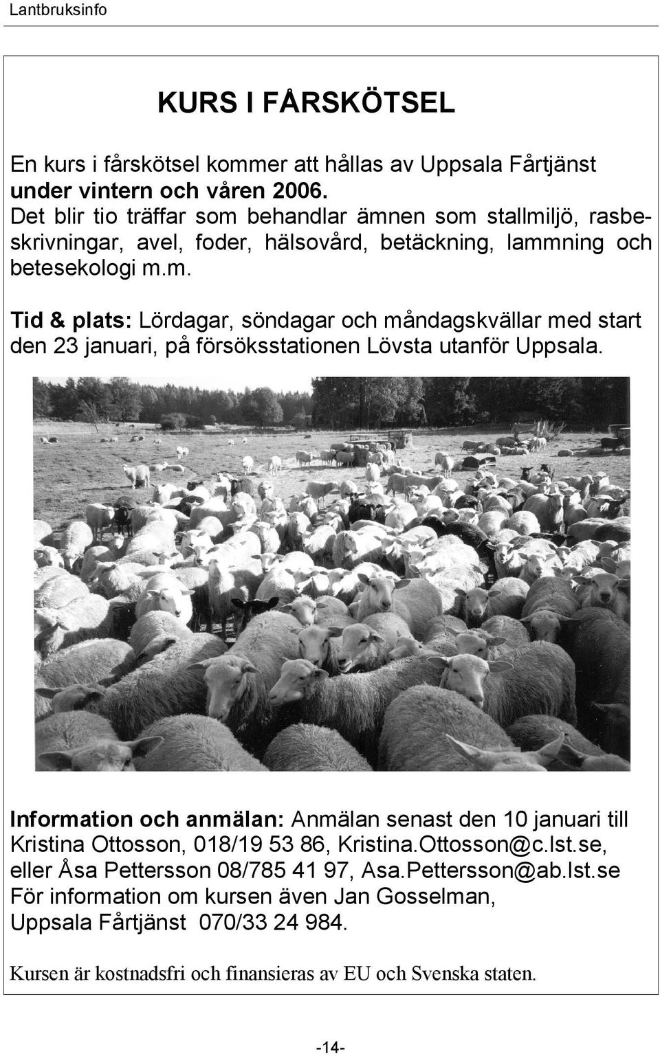 Information och anmälan: Anmälan senast den 10 januari till Kristina Ottosson, 018/19 53 86, Kristina.Ottosson@c.lst.se, eller Åsa Pettersson 08/785 41 97, Asa.Pettersson@ab.