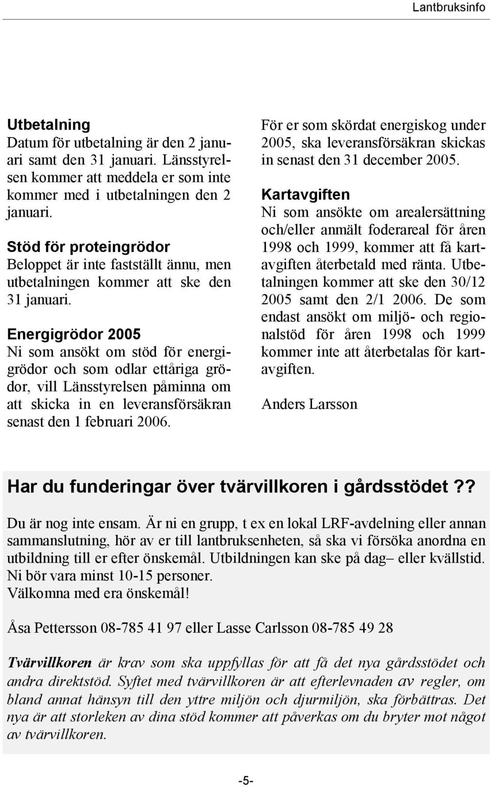 Energigrödor 2005 Ni som ansökt om stöd för energigrödor och som odlar ettåriga grödor, vill Länsstyrelsen påminna om att skicka in en leveransförsäkran senast den 1 februari 2006.