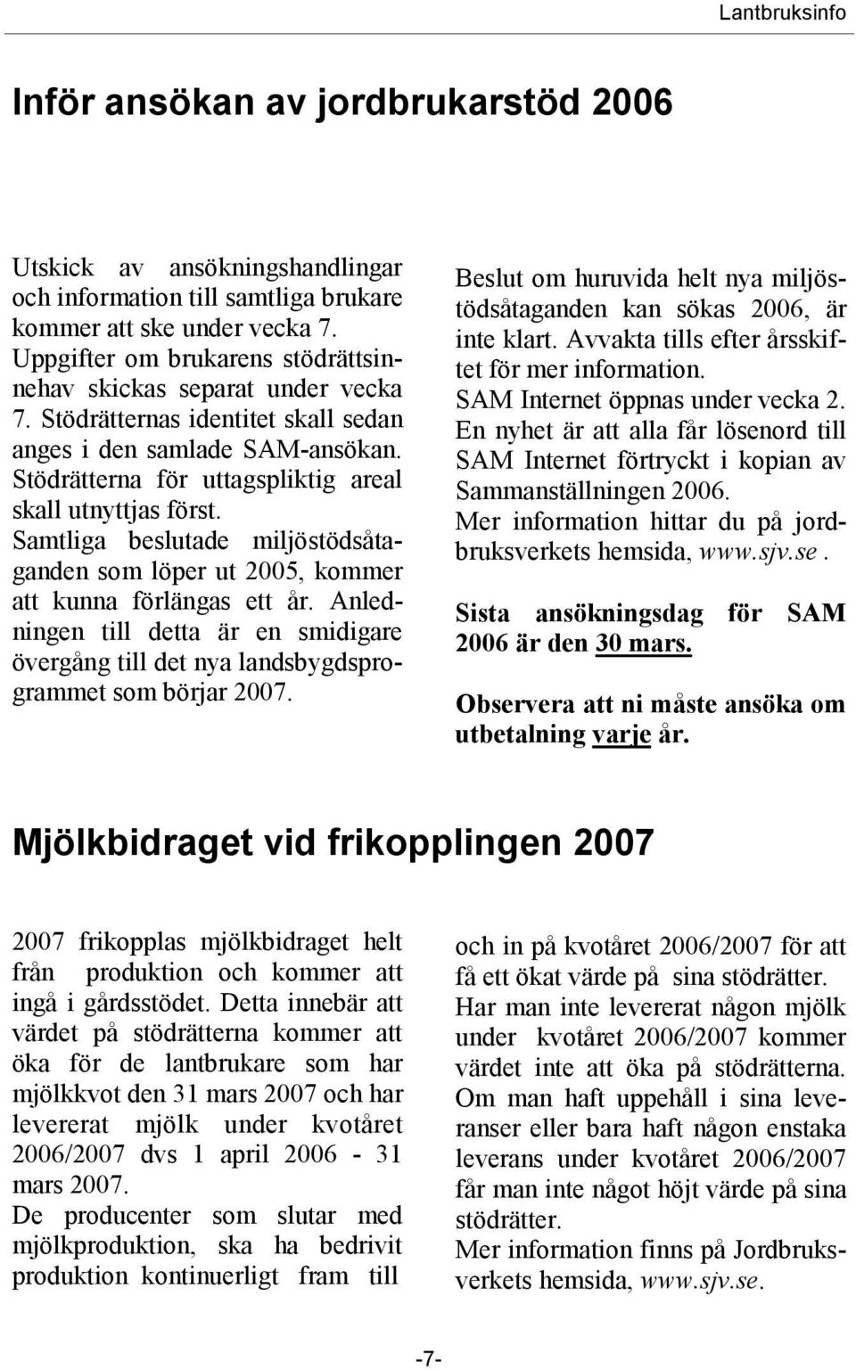 Samtliga beslutade miljöstödsåtaganden som löper ut 2005, kommer att kunna förlängas ett år. Anledningen till detta är en smidigare övergång till det nya landsbygdsprogrammet som börjar 2007.