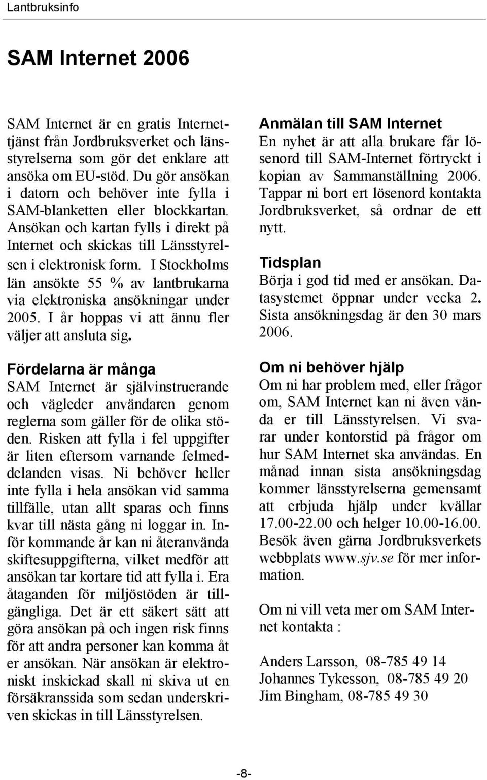 I Stockholms län ansökte 55 % av lantbrukarna via elektroniska ansökningar under 2005. I år hoppas vi att ännu fler väljer att ansluta sig.