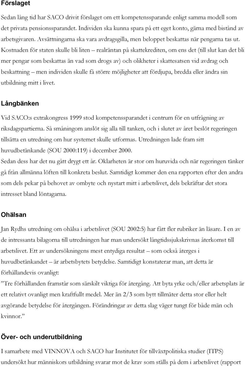 Kostnaden för staten skulle bli liten realräntan på skattekrediten, om ens det (till slut kan det bli mer pengar som beskattas än vad som drogs av) och olikheter i skattesatsen vid avdrag och