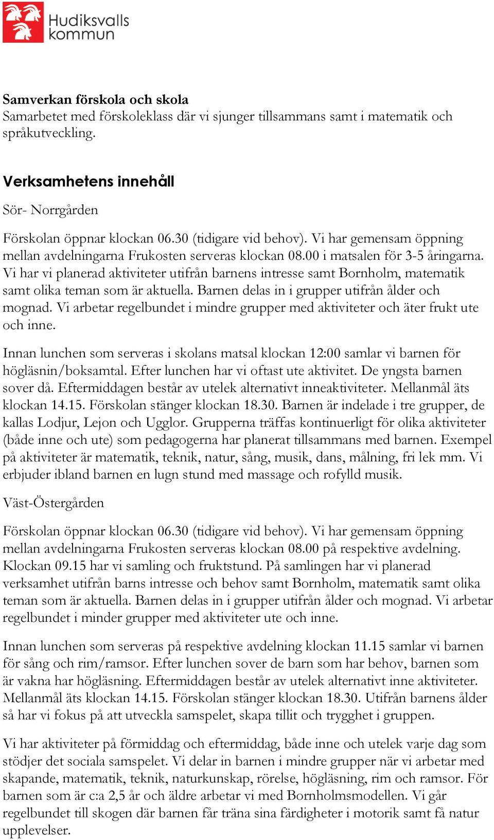 Vi har vi planerad aktiviteter utifrån barnens intresse samt Bornholm, matematik samt olika teman som är aktuella. Barnen delas in i grupper utifrån ålder och mognad.