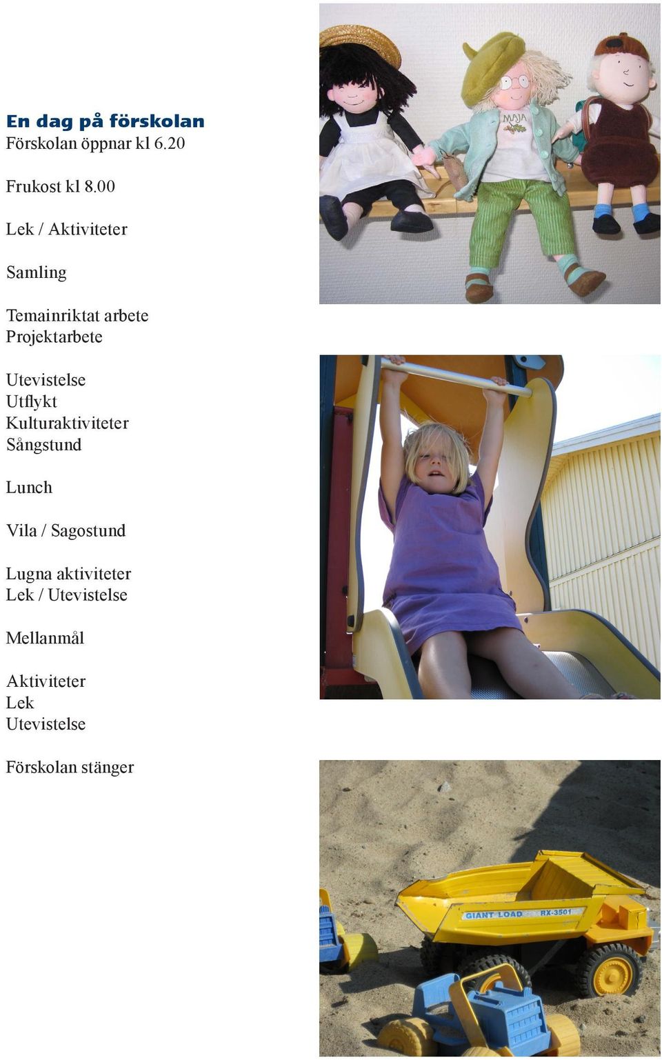 Utevistelse Utflykt Kulturaktiviteter Sångstund Lunch Vila / Sagostund