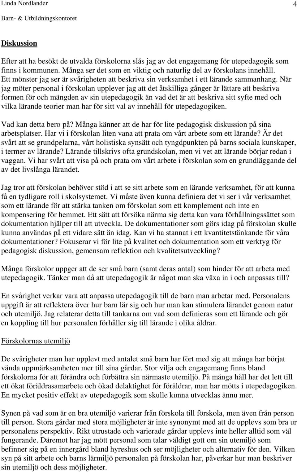 När jag möter personal i förskolan upplever jag att det åtskilliga gånger är lättare att beskriva formen för och mängden av sin utepedagogik än vad det är att beskriva sitt syfte med och vilka