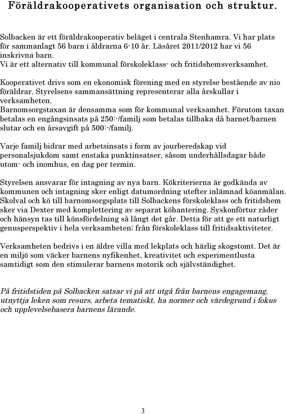 Kooperativet drivs som en ekonomisk förening med en styrelse bestående av nio föräldrar. Styrelsens sammansättning representerar alla årskullar i verksamheten.